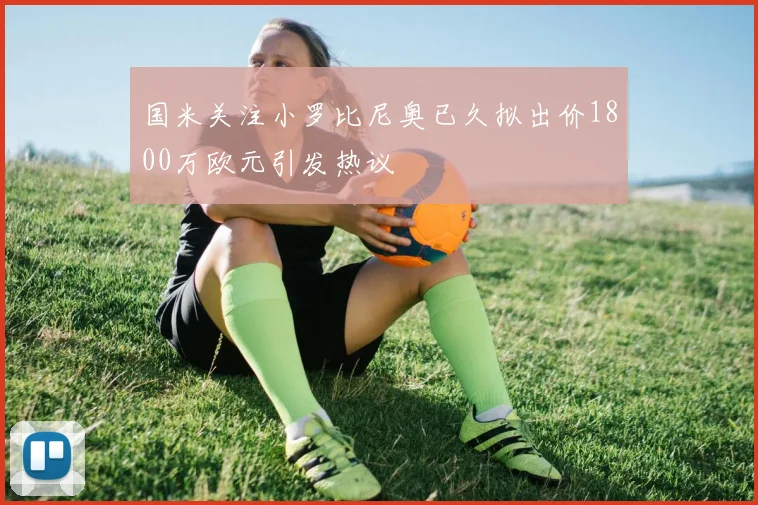 国米关注小罗比尼奥已久拟出价1800万欧元引发热议