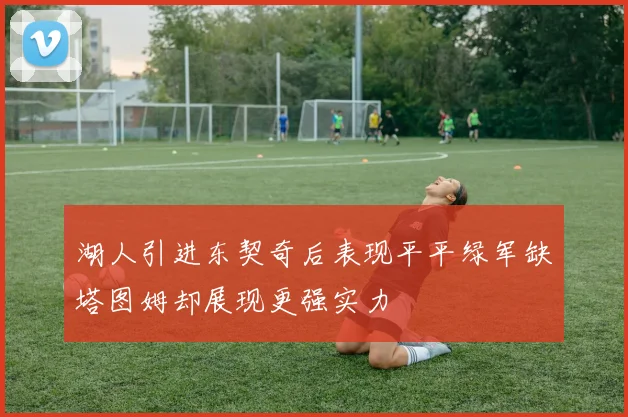 湖人引进东契奇后表现平平绿军缺塔图姆却展现更强实力