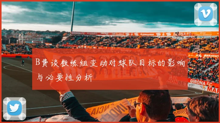B费谈教练组变动对球队目标的影响与必要性分析