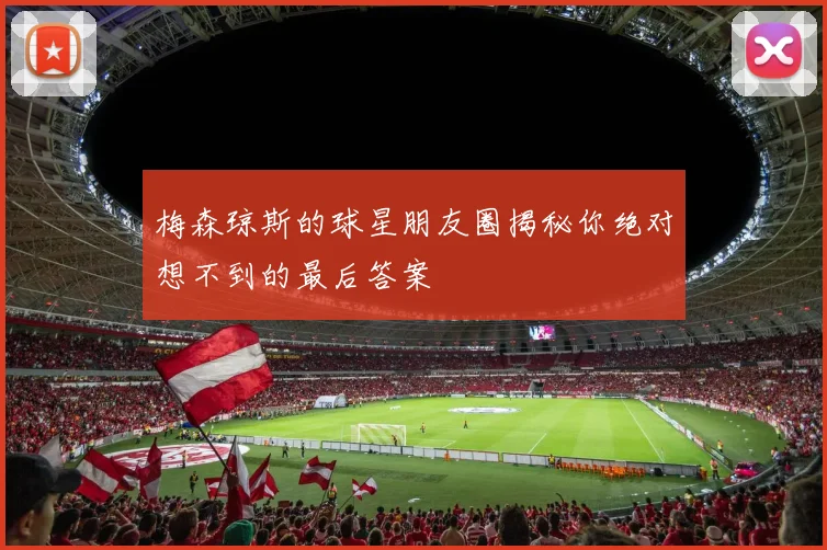 梅森琼斯的球星朋友圈揭秘你绝对想不到的最后答案