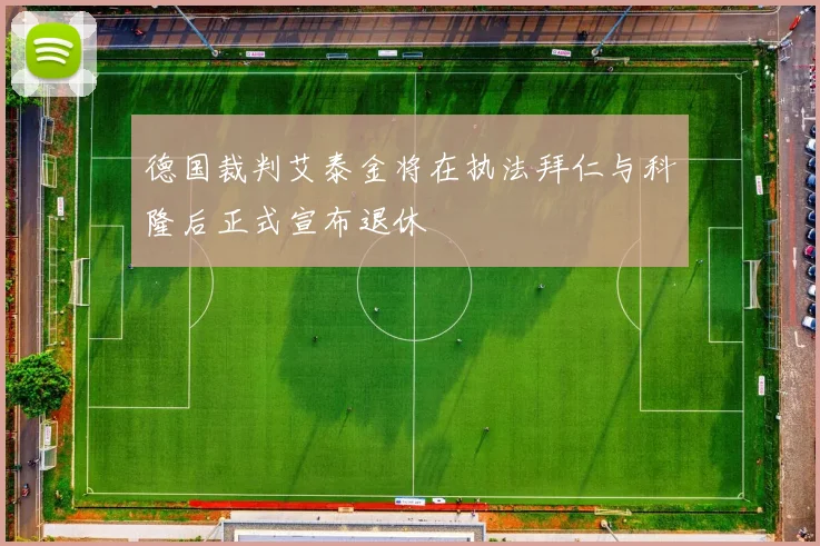 德国裁判艾泰金将在执法拜仁与科隆后正式宣布退休