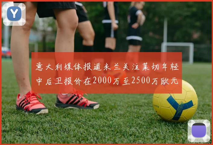 意大利媒体报道米兰关注莱切年轻中后卫报价在2000万至2500万欧元之间