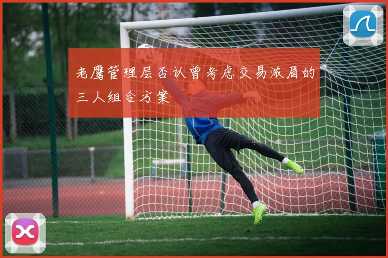 老鹰管理层否认曾考虑交易浓眉的三人组合方案