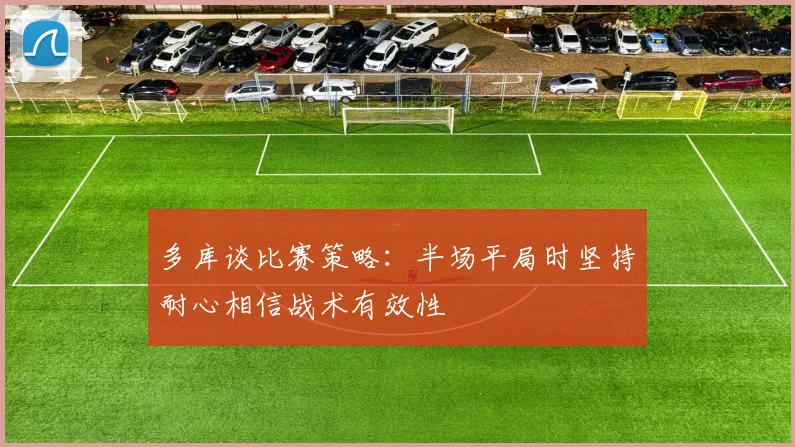 多库谈比赛策略：半场平局时坚持耐心相信战术有效性
