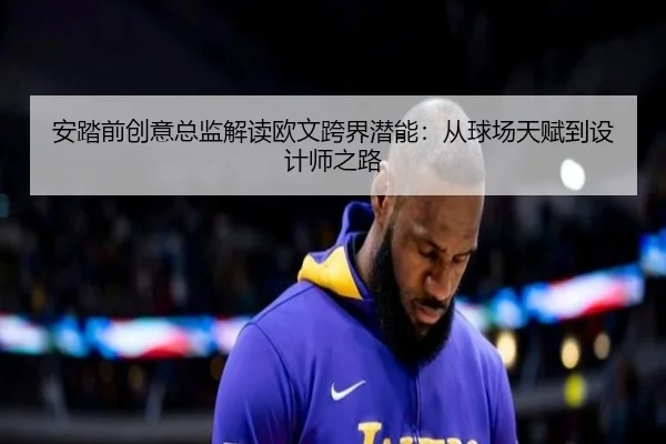 安踏前创意总监解读欧文跨界潜能：从球场天赋到设计师之路 - KOK